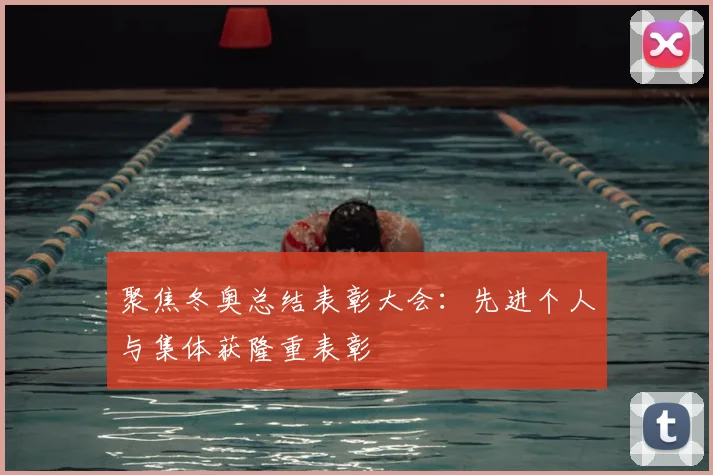 聚焦冬奥总结表彰大会：先进个人与集体获隆重表彰