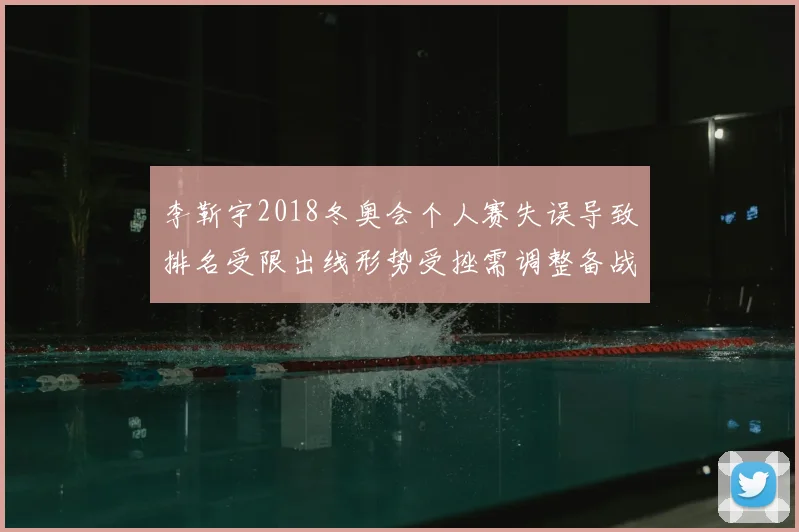 李靳宇2018冬奥会个人赛失误导致排名受限出线形势受挫需调整备战