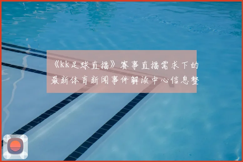 《kk足球直播》赛事直播需求下的最新体育新闻事件解读中心信息整理
