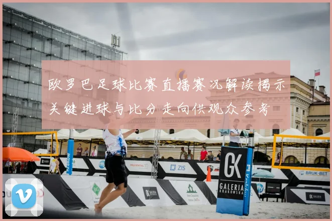 欧罗巴足球比赛直播赛况解读揭示关键进球与比分走向供观众参考