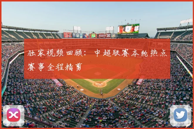 独家视频回顾：中超联赛本轮热点赛事全程精剪