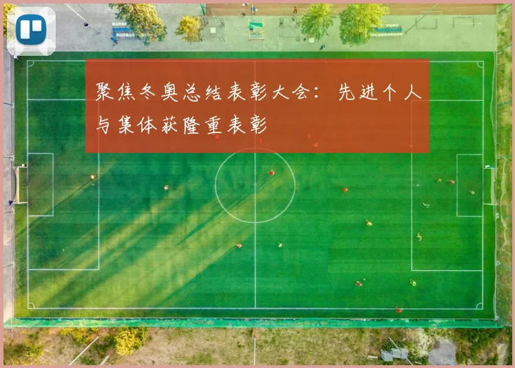 聚焦冬奥总结表彰大会：先进个人与集体获隆重表彰