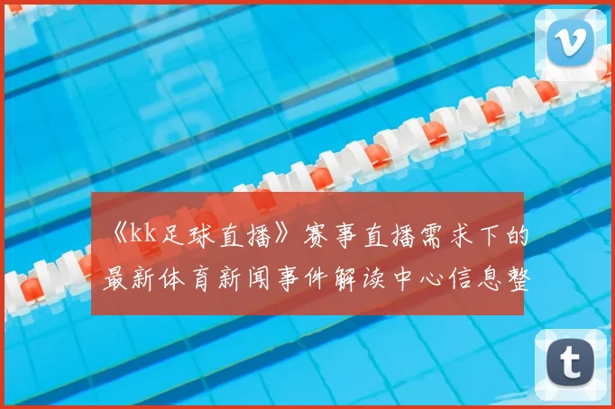 《kk足球直播》赛事直播需求下的最新体育新闻事件解读中心信息整理