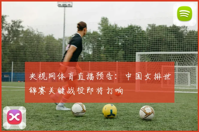 央视网体育直播预告：中国女排世锦赛关键战役即将打响