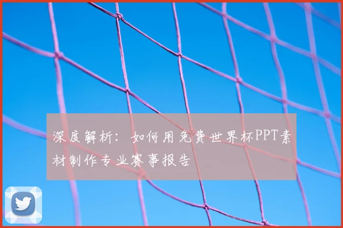 深度解析：如何用免费世界杯PPT素材制作专业赛事报告