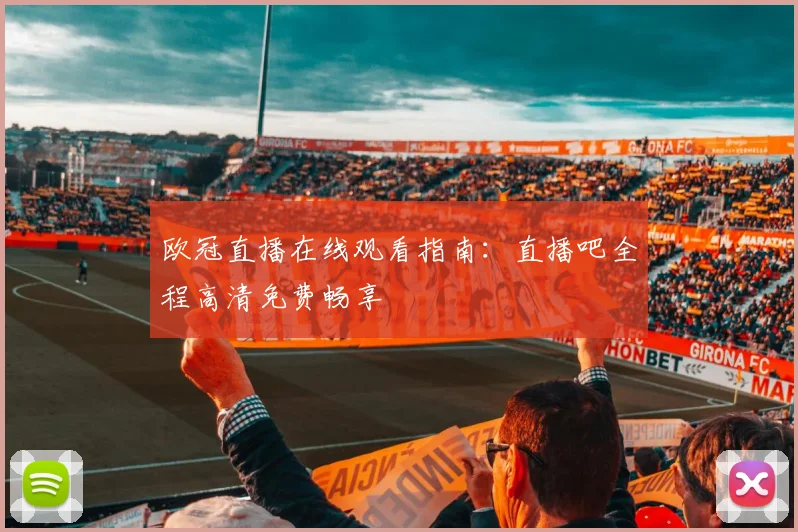欧冠直播在线观看指南：直播吧全程高清免费畅享