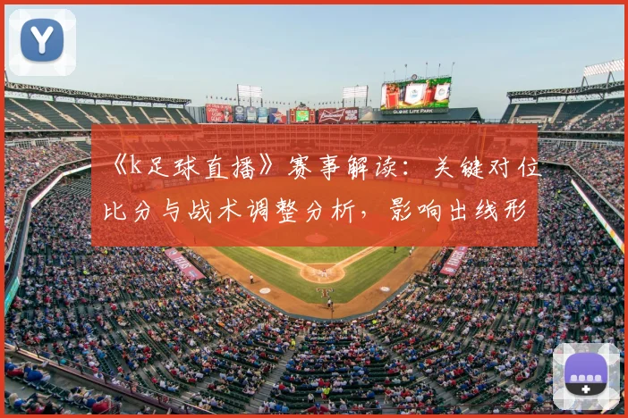 《k足球直播》赛事解读：关键对位比分与战术调整分析，影响出线形势与后续排程