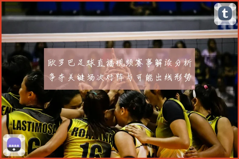 欧罗巴足球直播视频赛事解读分析争夺关键场次对阵与可能出线形势