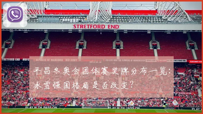 平昌冬奥会团体赛奖牌分布一览：冰雪强国格局是否改变？