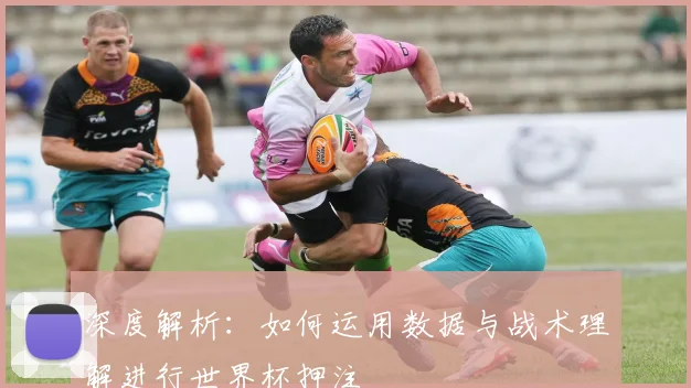 深度解析：如何运用数据与战术理解进行世界杯押注