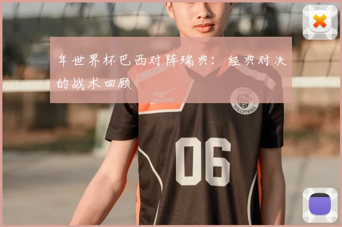 年世界杯巴西对阵瑞典:经典对决的战术回顾
