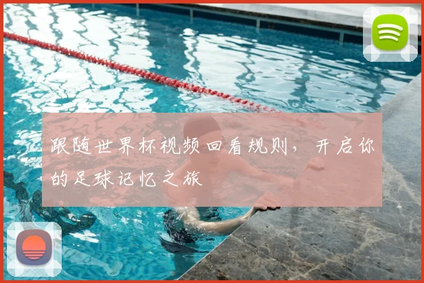 跟随世界杯视频回看规则，开启你的足球记忆之旅