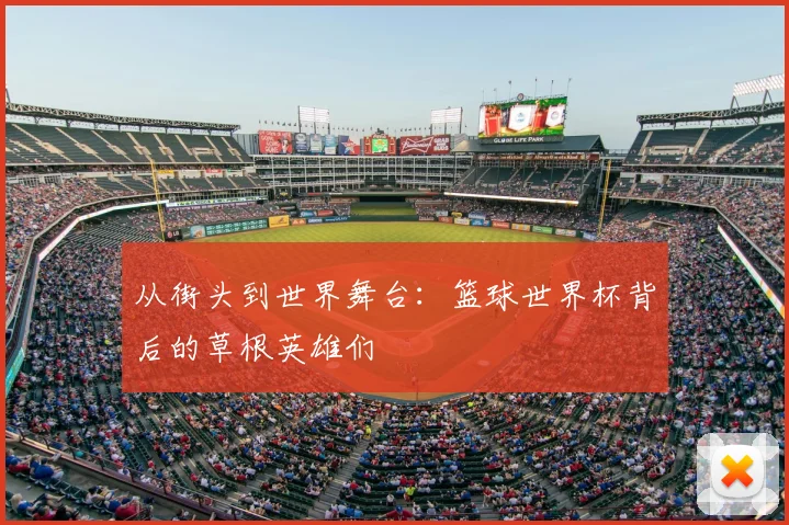 从街头到世界舞台:篮球世界杯背后的草根英雄们