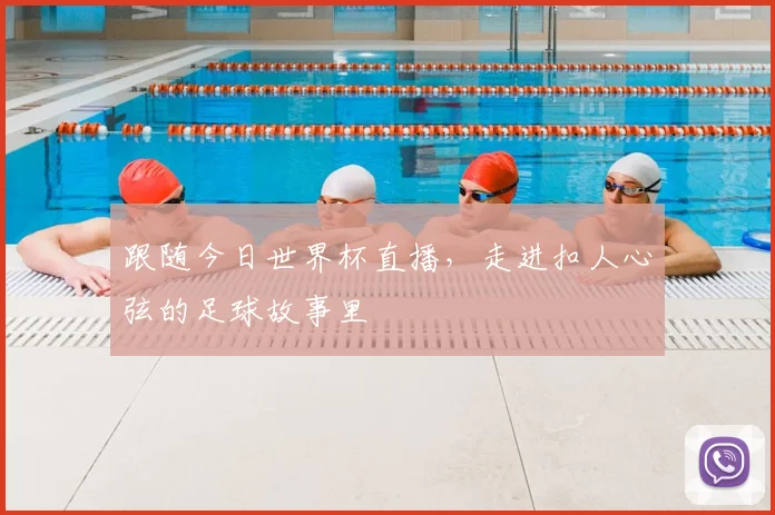 跟随今日世界杯直播，走进扣人心弦的足球故事里