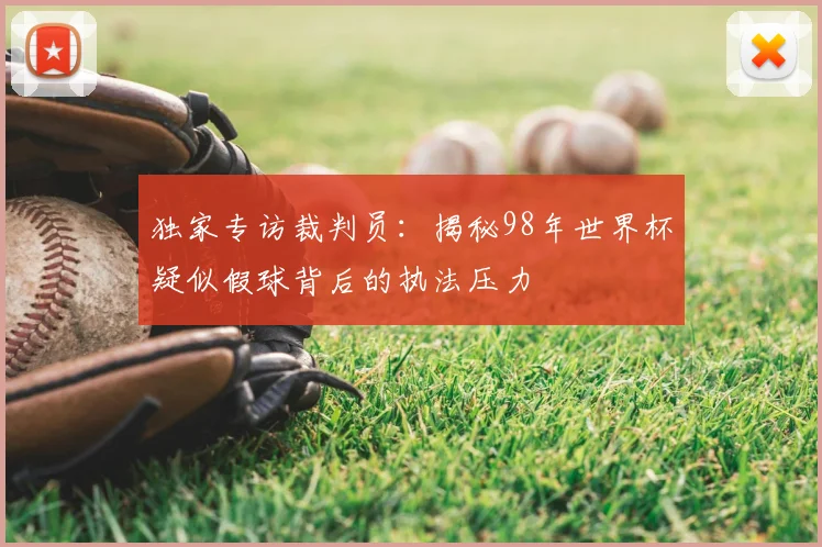 独家专访裁判员：揭秘98年世界杯疑似假球背后的执法压力