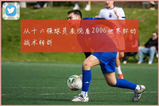 从十六强球员表现看2006世界杯的战术转折